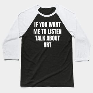 If you want me to listen talk about art Baseball T-Shirt